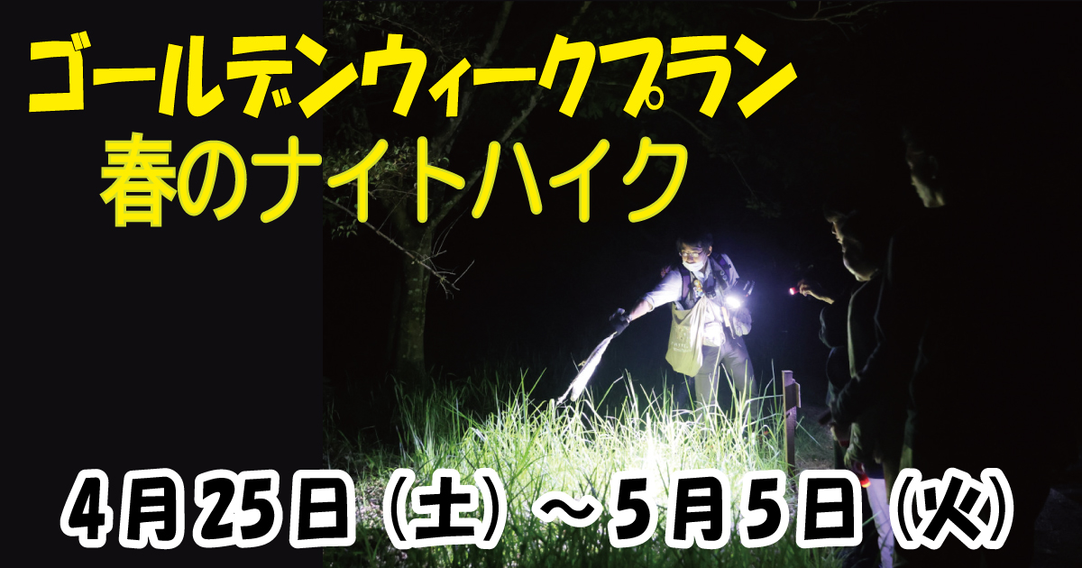 【4/25~5/5】ゴールデンウィークプラン~春のナイトハイク~ 【4/25~5/5】ゴールデンウィークプラン~春のナイトハイク~